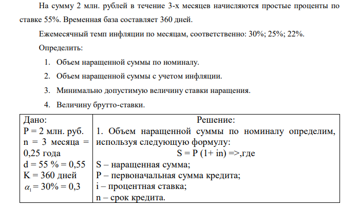 На сумму 2 млн. рублей в течение 3-х месяцев начисляются простые проценты по ставке 55%. Временная база составляет 360 дней. Ежемесячный темп инфляции по месяцам, соответственно: 30%; 25%; 22%. Определить: 1. Объем наращенной суммы по номиналу. 2. Объем наращенной суммы с учетом инфляции. 3. Минимально допустимую величину ставки наращения. 4. Величину брутто-ставки. 