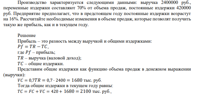 Производство характеризуется следующими данными: выручка 2400000 руб., переменные издержки составляют 70% от объема продаж, постоянные издержки 420000 руб. Предприятие предполагает, что в предстоящем году постоянные издержки возрастут на 16%. Рассчитайте необходимые изменения в объеме продаж, которые позволят получить такую же прибыль, как и в текущем году. 