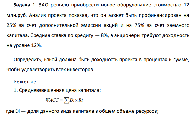  ЗАО решило приобрести новое оборудование стоимостью 12 млн.руб. Анализ проекта показал, что он может быть профинансирован на 25% за счет дополнительной эмиссии акций и на 75% за счет заемного капитала. Средняя ставка по кредиту — 8%, а акционеры требуют доходность на уровне 12%. Определить, какой должна быть доходность проекта в процентах к сумме, чтобы удовлетворить всех инвесторов 