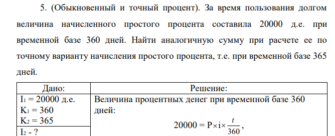 (Обыкновенный и точный процент). За время пользования долгом величина начисленного простого процента составила 20000 д.е. при временной базе 360 дней. Найти аналогичную сумму при расчете ее по точному варианту начисления простого процента, т.е. при временной базе 365 дней.  