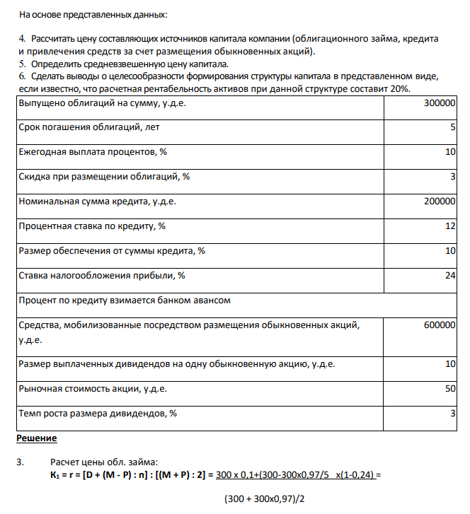  На основе представленных данных: 4. Рассчитать цену составляющих источников капитала компании (облигационного займа, кредита и привлечения средств за счет размещения обыкновенных акций). 5. Определить средневзвешенную цену капитала. 6. Сделать выводы о целесообразности формирования структуры капитала в представленном виде, если известно, что расчетная рентабельность активов при данной структуре составит 20%. 
