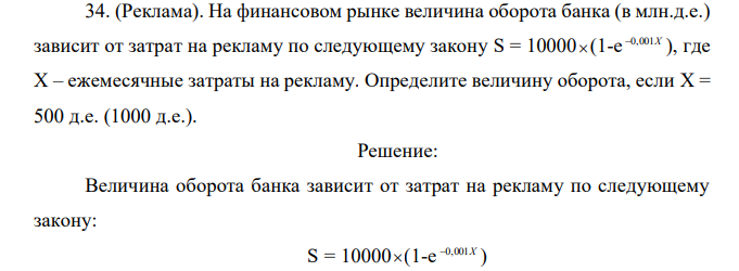 (Реклама). На финансовом рынке величина оборота банка (в млн.д.е.) зависит от затрат на рекламу по следующему закону S = 10000  (1-e 0,001X ), где X – ежемесячные затраты на рекламу. Определите величину оборота, если X = 500 д.е. (1000 д.е.).  