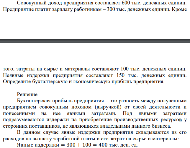 Совокупный доход предприятия составляет 600 тыс. денежных единиц. Предприятие платит зарплату работникам – 300 тыс. денежных единиц. Кроме 𝑀 𝑃𝑌 𝑀 𝑃𝑋 𝑌 𝑋 𝐵𝐿 − 𝑃𝑋 𝑃𝑌 2 4 𝑌 𝑋 −0,5 𝐵𝐿 того, затраты на сырье и материалы составляют 100 тыс. денежных единиц. Неявные издержки предприятия составляют 150 тыс. денежных единиц. Определите бухгалтерскую и экономическую прибыль предприятия. 