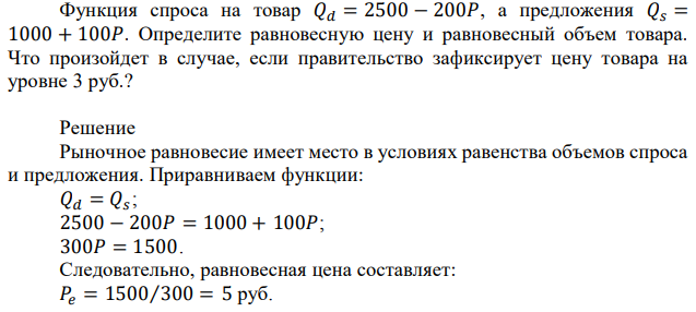 Функция спроса на товар 𝑄𝑑 = 2500 − 200𝑃, а предложения 𝑄𝑠 = 1000 + 100𝑃. Определите равновесную цену и равновесный объем товара. Что произойдет в случае, если правительство зафиксирует цену товара на уровне 3 руб.? 