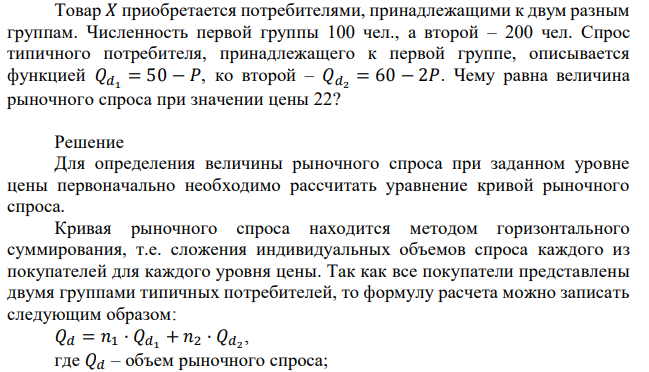  Товар 𝑋 приобретается потребителями, принадлежащими к двум разным группам. Численность первой группы 100 чел., а второй – 200 чел. Спрос типичного потребителя, принадлежащего к первой группе, описывается функцией 𝑄𝑑1 = 50 − 𝑃, ко второй – 𝑄𝑑2 = 60 − 2𝑃. Чему равна величина рыночного спроса при значении цены 22? 