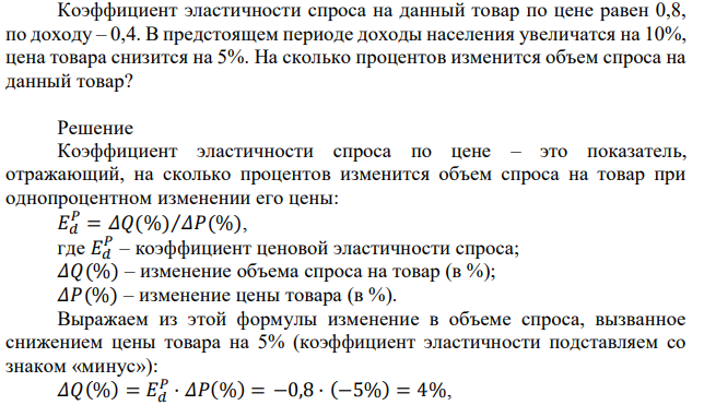 Коэффициент эластичности спроса на данный товар по цене равен 0,8, по доходу – 0,4. В предстоящем периоде доходы населения увеличатся на 10%, цена товара снизится на 5%. На сколько процентов изменится объем спроса на данный товар? 