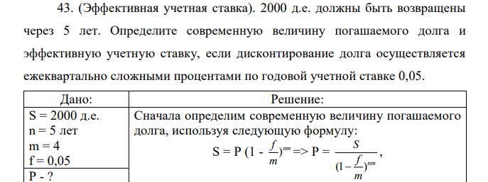 (Эффективная учетная ставка). 2000 д.е. должны быть возвращены через 5 лет. Определите современную величину погашаемого долга и эффективную учетную ставку, если дисконтирование долга осуществляется ежеквартально сложными процентами по годовой учетной ставке 0,05. 