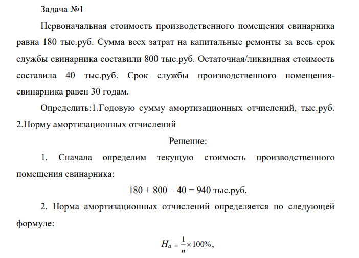 Первоначальная стоимость производственного помещения свинарника равна 180 тыс.руб. Сумма всех затрат на капитальные ремонты за весь срок службы свинарника составили 800 тыс.руб. Остаточная/ликвидная стоимость составила 40 тыс.руб. Срок службы производственного помещениясвинарника равен 30 годам. Определить:1.Годовую сумму амортизационных отчислений, тыс.руб. 2.Норму амортизационных отчислений 