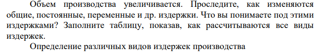  Объем производства увеличивается. Проследите, как изменяются общие, постоянные, переменные и др. издержки. Что вы понимаете под этими издержками? Заполните таблицу, показав, как рассчитываются все виды издержек. Определение различных видов издержек производства 