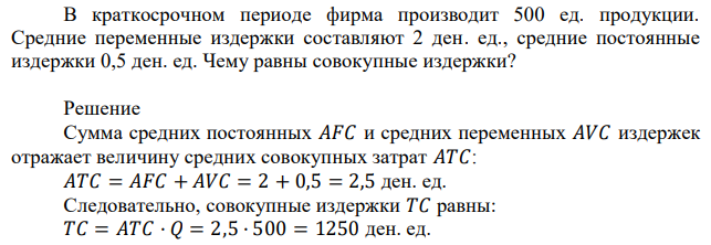 В краткосрочном периоде фирма производит 500 ед. продукции. Средние переменные издержки составляют 2 ден. ед., средние постоянные издержки 0,5 ден. ед. Чему равны совокупные издержки?