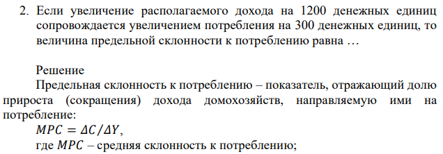 Если увеличение располагаемого дохода на 1200 денежных единиц сопровождается увеличением потребления на 300 денежных единиц, то величина предельной склонности к потреблению равна … 