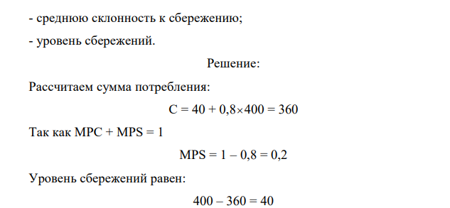 Линейное уравнение, описывающее экономику страны, имеет вид: С = 40 + 0,8 НД; НД = 400. Определите: - предельную склонность к потреблению; - предельную склонность к сбережению; - уровень потребления; - среднюю склонность к потреблению; - среднюю склонность к сбережению; - уровень сбережений. 