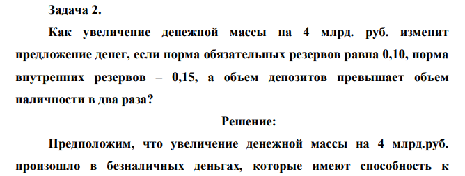 Как увеличение денежной массы на 4 млрд. руб. изменит предложение денег, если норма обязательных резервов равна 0,10, норма внутренних резервов – 0,15, а объем депозитов превышает объем наличности в два раза? 