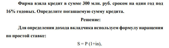 Фирма взяла кредит в сумме 300 млн. руб. сроком на один год под 16% годовых. Определите погашаемую сумму кредита. 