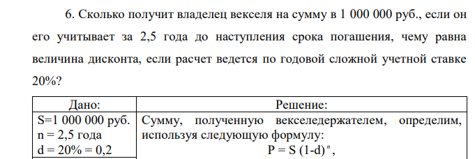 Сколько получит владелец векселя на сумму в 1 000 000 руб., если он его учитывает за 2,5 года до наступления срока погашения, чему равна величина дисконта, если расчет ведется по годовой сложной учетной ставке 20%? 