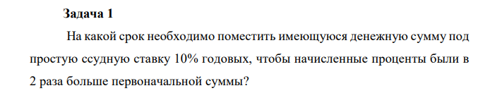 На какой срок необходимо поместить имеющуюся денежную сумму под простую ссудную ставку 10% годовых, чтобы начисленные проценты были в 2 раза больше первоначальной суммы? 