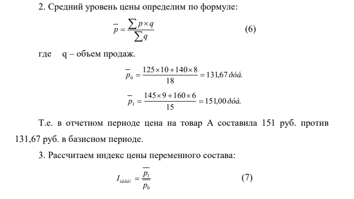 Имеются следующие данные об уровне цен на товар А и его продажах на двух рынках города: Рынки Средняя цена за единицу товара А, руб. Объем продаж, тыс. ед. базисный период Отчетный период Базисный период Отчетный Период Первый 125 145 10,0 9,0 Второй 140 160 8,0 6,0 Итого Х Х 18,0 15,0 4. Рассчитать индивидуальные индексы цен на товар А на каждом рынке города. 5. Определить средний уровень цены на товар А. 6. Определить изменение среднего уровня цены на товар А в отчетном периоде по сравнению с базисным. 2. Оценить влияние на динамику среднего уровня цены на товар А: - изменения доли отдельных рынков в общем объеме продаж товара А; - изменения уровня цены на товар А на каждом рынке. 5. Рассчитать коэффициенты ценовой эластичности спроса на товар А на каждом рынке. 6. Определить абсолютное изменение выручки от реализации товара А на каждом рынке: - всего; - за счет изменения средней цены; - за счет изменения физического объема продаж. Сделать выводы. 