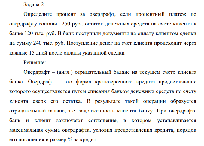 Определите процент за овердрафт, если процентный платеж по овердрафту составил 250 руб., остаток денежных средств на счете клиента в банке 120 тыс. руб. В банк поступили документы на оплату клиентом сделки на сумму 240 тыс. руб. Поступление денег на счет клиента происходит через каждые 15 дней после оплаты указанной сделки 