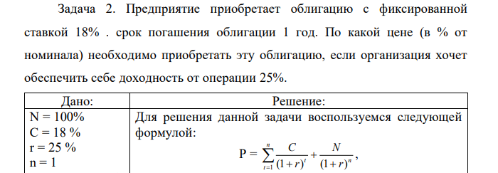 Предприятие приобретает облигацию с фиксированной ставкой 18% . срок погашения облигации 1 год. По какой цене (в % от номинала) необходимо приобретать эту облигацию, если организация хочет обеспечить себе доходность от операции 25%. 