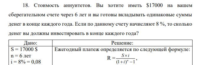 Стоимость аннуитетов. Вы хотите иметь $17000 на вашем сберегательном счете через 6 лет и вы готовы вкладывать одинаковые суммы денег в конце каждого года. Если по данному счету начисляют 8 %, то сколько денег вы должны инвестировать в конце каждого года?