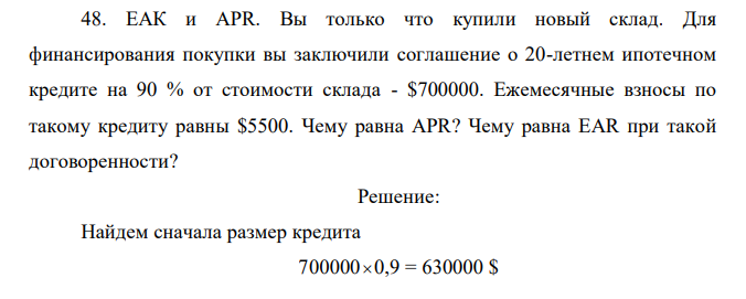 ЕАК и APR. Вы только что купили новый склад. Для финансирования покупки вы заключили соглашение о 20-летнем ипотечном кредите на 90 % от стоимости склада - $700000. Ежемесячные взносы по такому кредиту равны $5500. Чему равна APR? Чему равна EAR при такой договоренности?