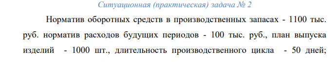 Норматив оборотных средств в производственных запасах - 1100 тыс. руб. норматив расходов будущих периодов - 100 тыс. руб., план выпуска изделий - 1000 шт., длительность производственного цикла - 50 дней; производственная себестоимость одного изделия - 18,0 тыс. руб.; коэффициент нарастания затрат - 0,7; норма запаса готовой продукции на складе - 7 дней; оптовая цена изделия - 20 тыс. руб. Определите (тыс. руб.): 1) норматив оборотных средств в незавершенном производстве; 2) норматив оборотных средств в готовой продукции; 3) общий норматив оборотных средств предприятия.  