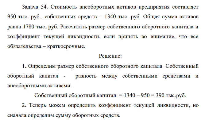 Стоимость внеоборотных активов предприятия составляет 950 тыс. руб., собственных средств – 1340 тыс. руб. Общая сумма активов равна 1780 тыс. руб. Рассчитать размер собственного оборотного капитала и коэффициент текущей ликвидности, если принять во внимание, что все обязательства – краткосрочные. 