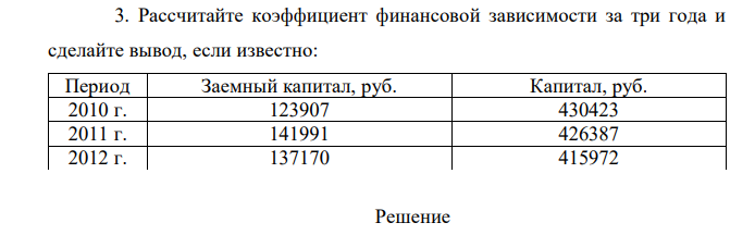 Рассчитайте коэффициент финансовой зависимости за три года и сделайте вывод, если известно: Период Заемный капитал, руб. Капитал, руб. 2010 г. 123907 430423 2011 г. 141991 426387 2012 г. 137170 415972 