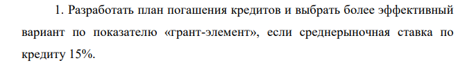 Разработать план погашения кредитов и выбрать более эффективный вариант по показателю «грант-элемент», если среднерыночная ставка по кредиту 15%. 